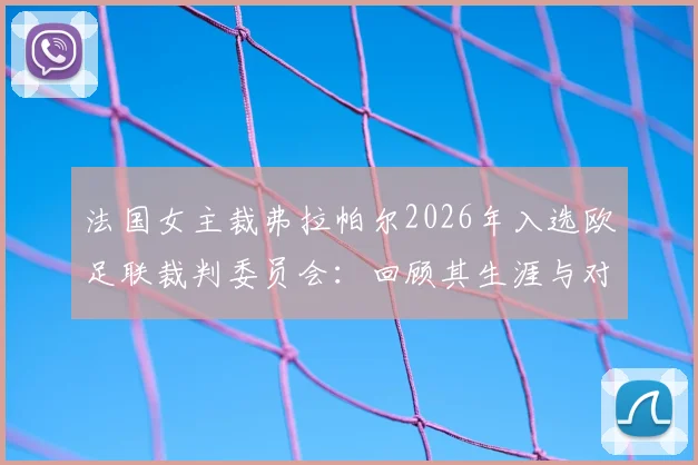 法国女主裁弗拉帕尔2026年入选欧足联裁判委员会：回顾其生涯与对女性裁判发展的影响指南