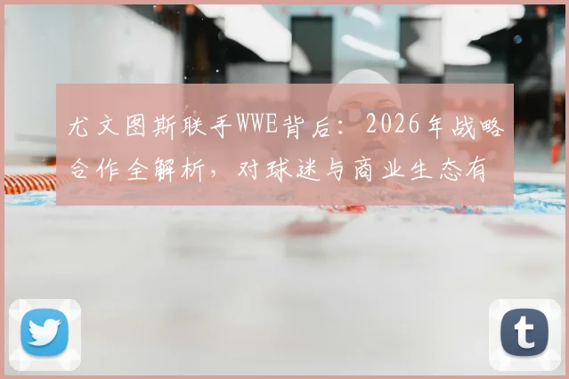 尤文图斯联手WWE背后：2026年战略合作全解析，对球迷与商业生态有何影响？