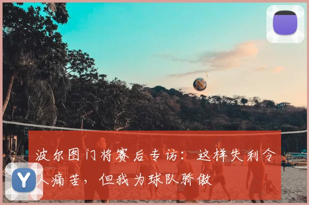波尔图门将赛后专访：这样失利令人痛苦，但我为球队骄傲