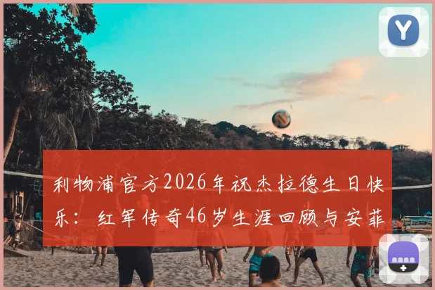利物浦官方2026年祝杰拉德生日快乐：红军传奇46岁生涯回顾与安菲尔德致敬集锦