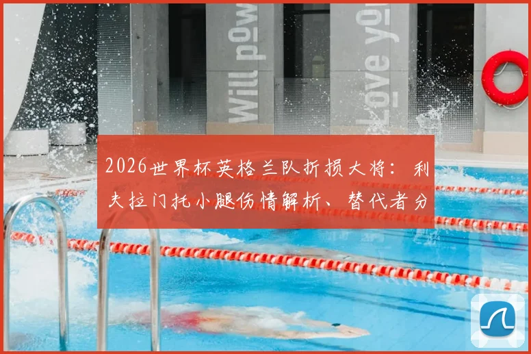 2026世界杯英格兰队折损大将：利夫拉门托小腿伤情解析、替代者分析与对三狮军团后防的深远影响
