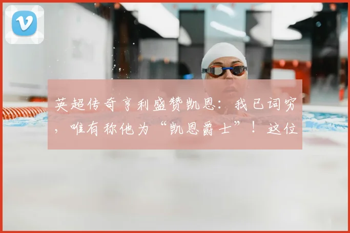 英超传奇亨利盛赞凯恩：我已词穷，唯有称他为“凯恩爵士”！这位射手如何征服了足坛？