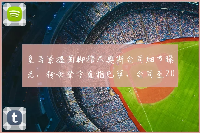 皇马紧握国脚穆尼奥斯合同细节曝光，转会禁令直指巴萨，合同至2026年条款解析