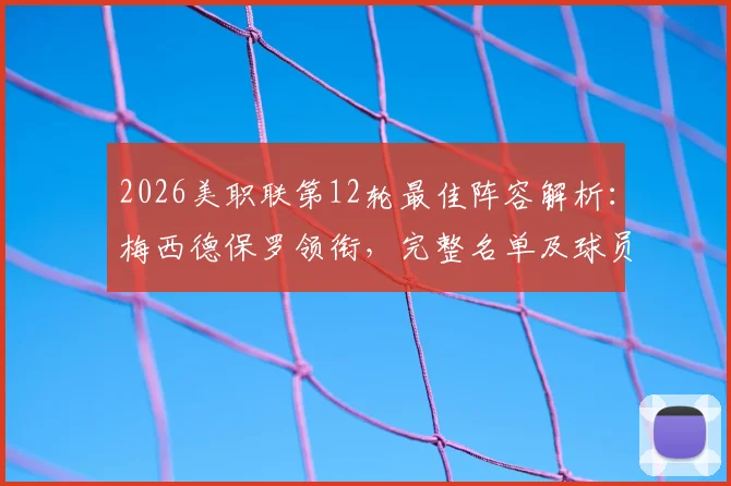 2026美职联第12轮最佳阵容解析：梅西德保罗领衔，完整名单及球员高光表现点评