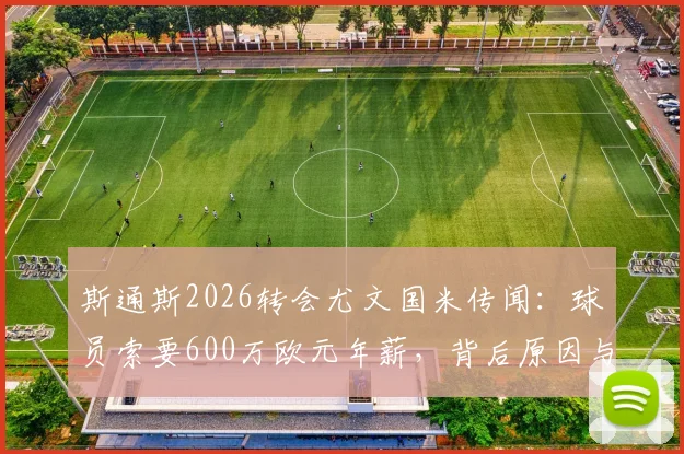 斯通斯2026转会尤文国米传闻：球员索要600万欧元年薪，背后原因与交易难点分析