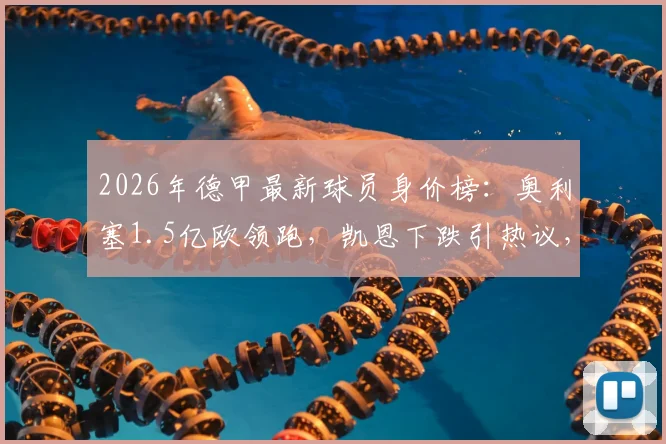 2026年德甲最新球员身价榜：奥利塞1.5亿欧领跑，凯恩下跌引热议，附拜仁多特队内身价排行解读