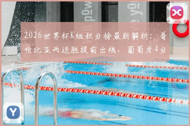 2026世界杯K组积分榜最新解析：哥伦比亚两连胜提前出线，葡萄牙4分第二出线形势如何？附末轮对阵前瞻