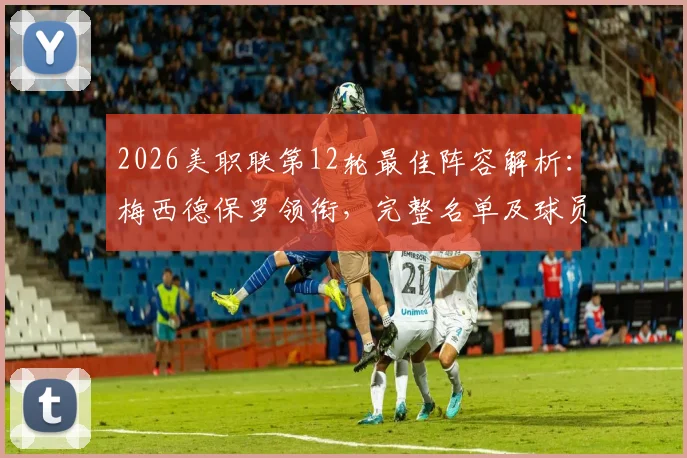2026美职联第12轮最佳阵容解析：梅西德保罗领衔，完整名单及球员高光表现点评