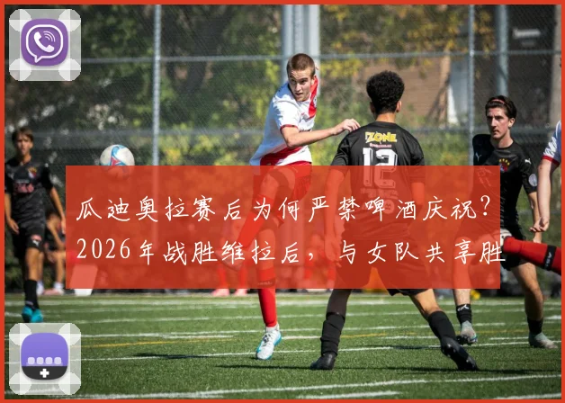 瓜迪奥拉赛后为何严禁啤酒庆祝？2026年战胜维拉后，与女队共享胜利的严格管理与温情瞬间全解析