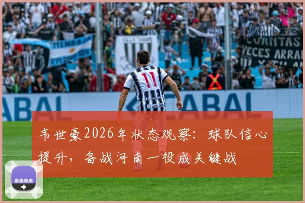 韦世豪2026年状态观察：球队信心提升，备战河南一役成关键战