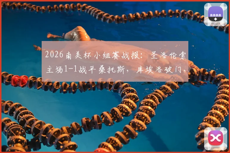 2026南美杯小组赛战报：圣洛伦索主场1-1战平桑托斯，库埃洛破门，巴博萨扳平关键球
